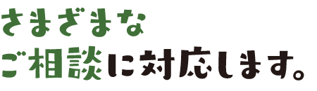 さまざまなご相談に対応します。
